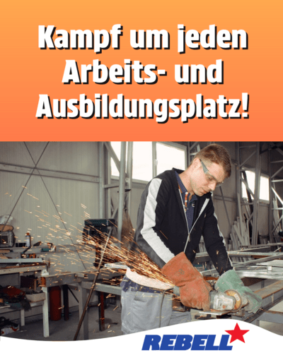 Kampf um jeden Arbeits- und Ausbildungsplatz!